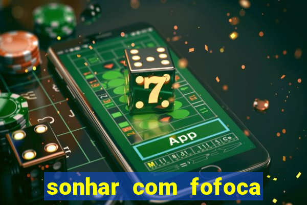 sonhar com fofoca jogo do bicho